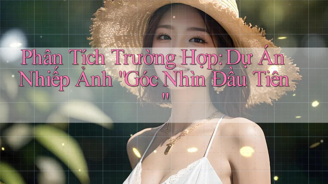 Phân Tích Trường Hợp: Dự Án Nhiếp Ảnh “Góc Nhìn Đầu Tiên”