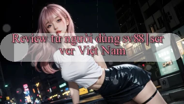 Review từ người dùng sv88 server Việt Nam