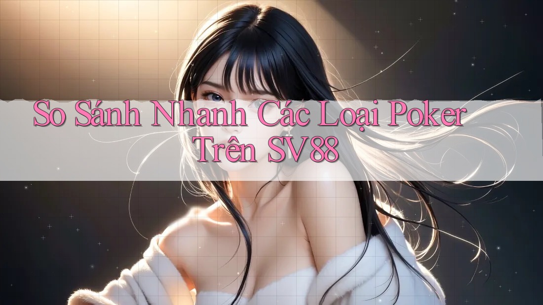 So Sánh Nhanh Các Loại Poker Trên SV88 So Sánh Nhanh Các Loại Poker Trên SV88