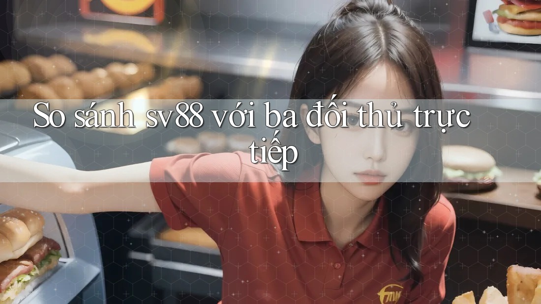 So sánh sv88 với ba đối thủ trực tiếp