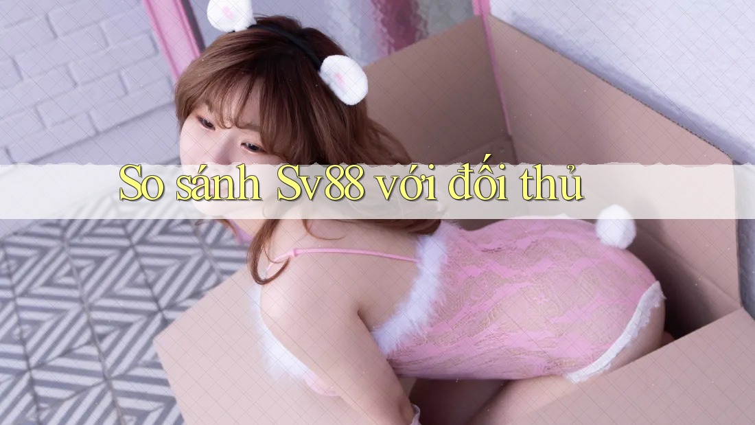 So sánh sv88 với đối thủ