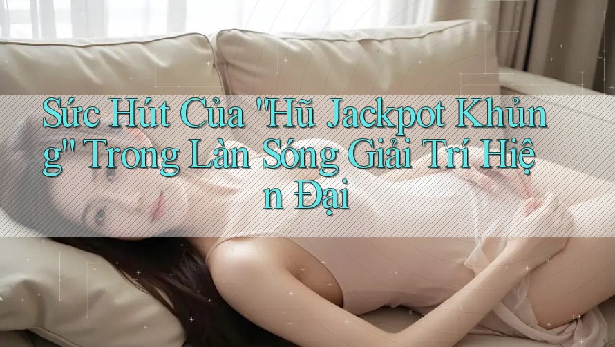Sức Hút Của “Hũ Jackpot Khủng” Trong Làn Sóng Giải Trí Hiện Đại Sức Hút Của “Hũ Jackpot Khủng” Trong Làn Sóng Giải Trí Hiện Đại