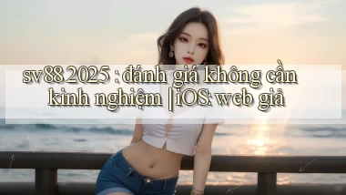 sv88 2025 đánh giá không cần kinh nghiệm iOS web giả