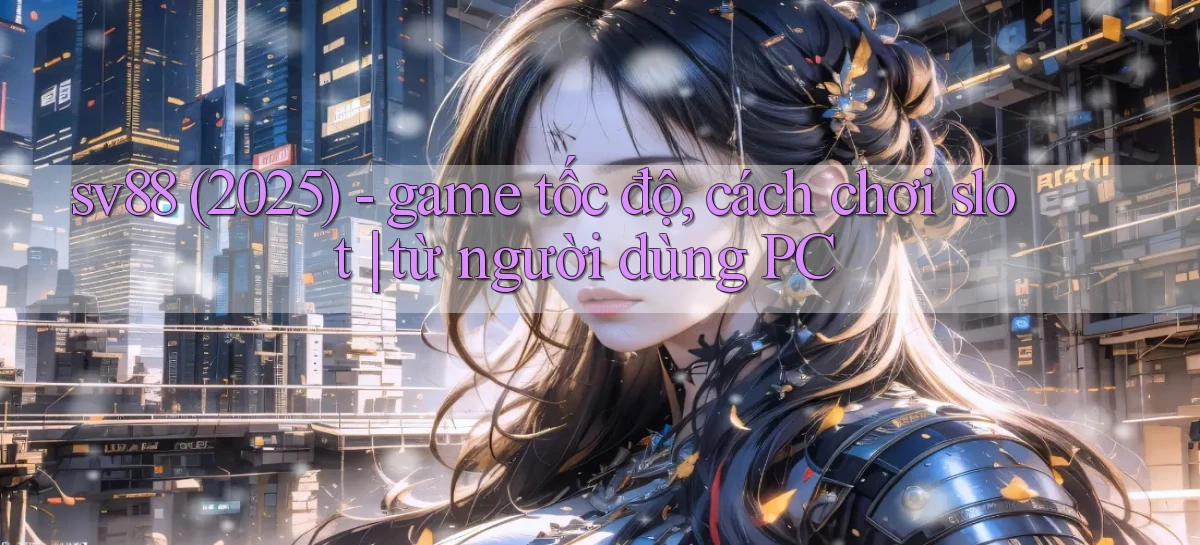sv88 (2025)   game tốc độ, cách chơi slot từ người dùng PC