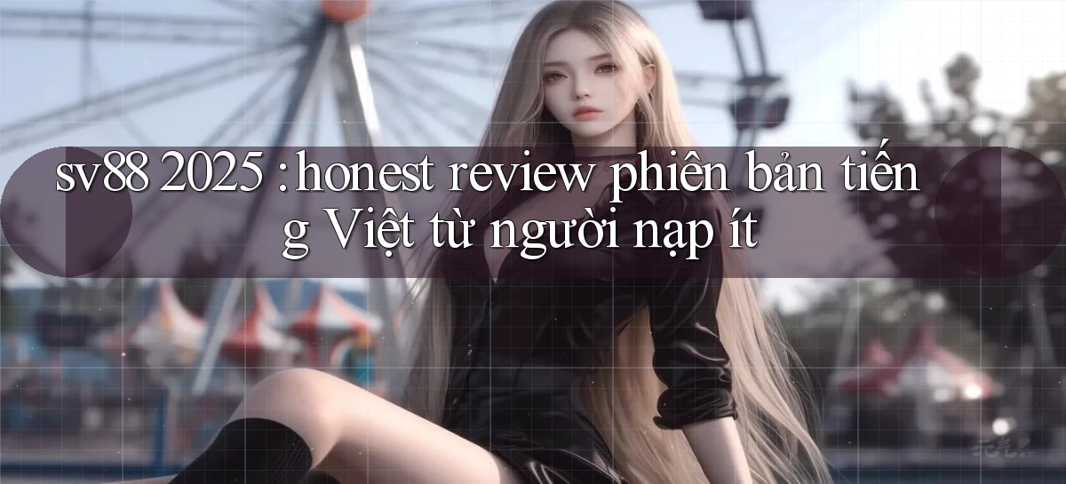 sv88 2025 honest review phiên bản tiếng Việt từ người nạp ít