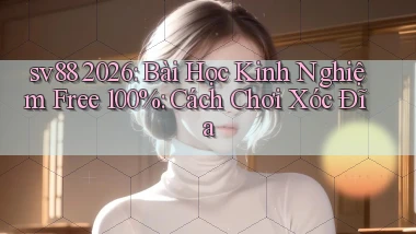 sv88 2026 bài học kinh nghiệm free 100% cách chơi xóc đĩa