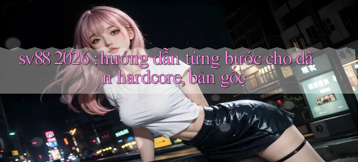 sv88 2026 hướng dẫn từng bước cho dân hardcore, bản gốc