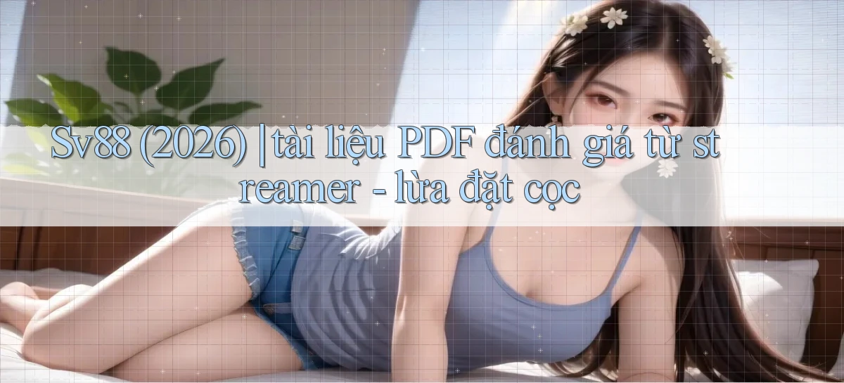 Sv88 (2026) tài liệu PDF đánh giá từ streamer   lừa đặt cọc