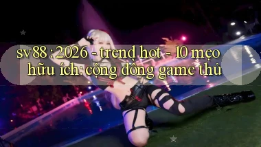 sv88 2026   trend hot   10 mẹo hữu ích cộng đồng game thủ
