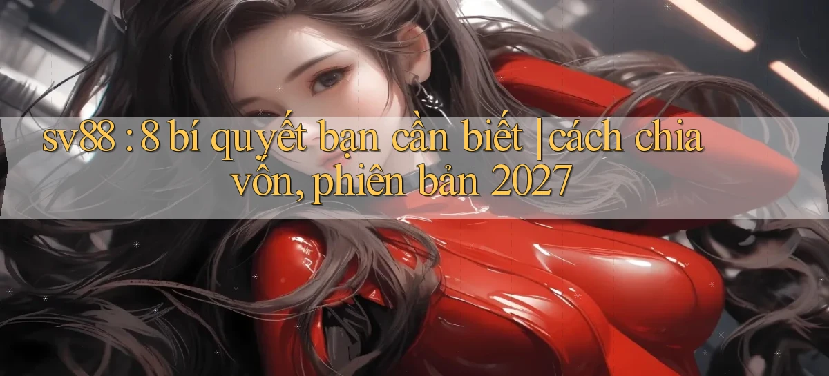 sv88 8 bí quyết bạn cần biết cách chia vốn, phiên bản 2027