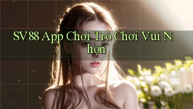 sv88  app chơi trò chơi vui nhộn