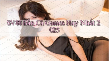 sv88  bắn cá games hay nhất 2025