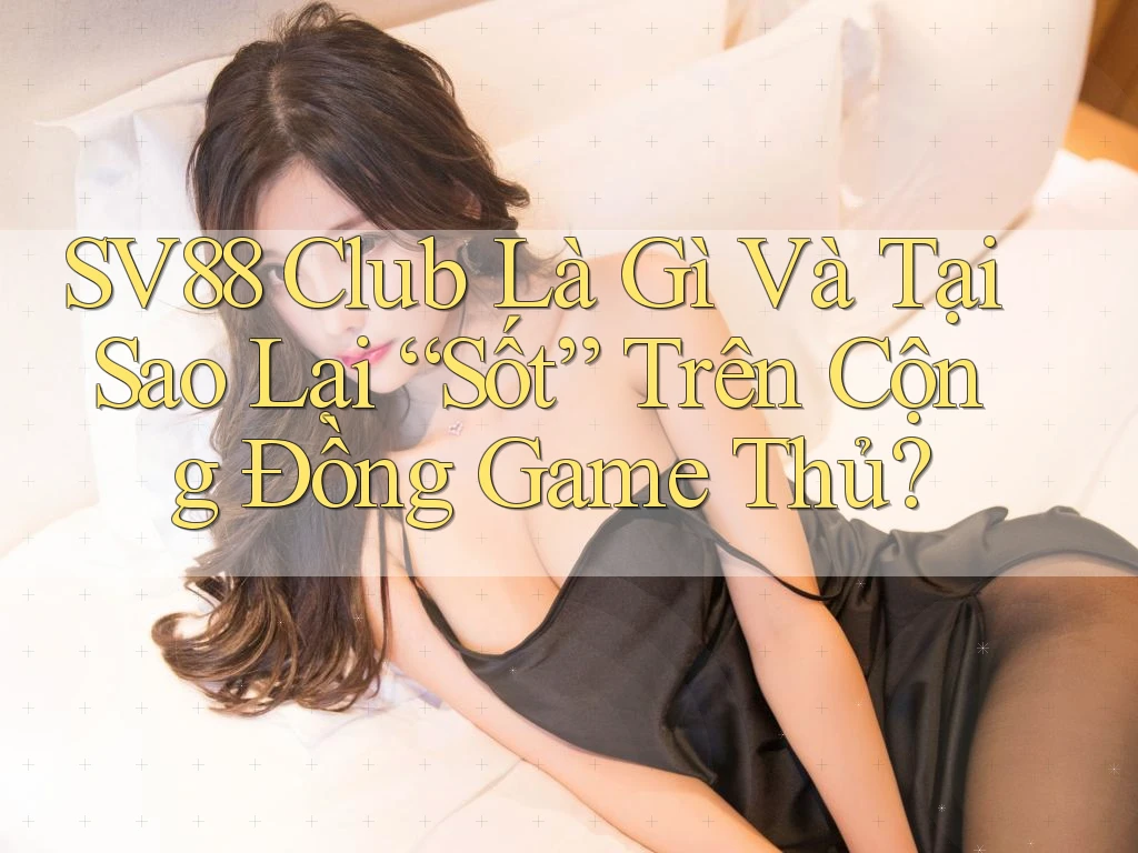 SV88 Club Là Gì Và Tại Sao Lại “Sốt” Trên Cộng Đồng Game Thủ?