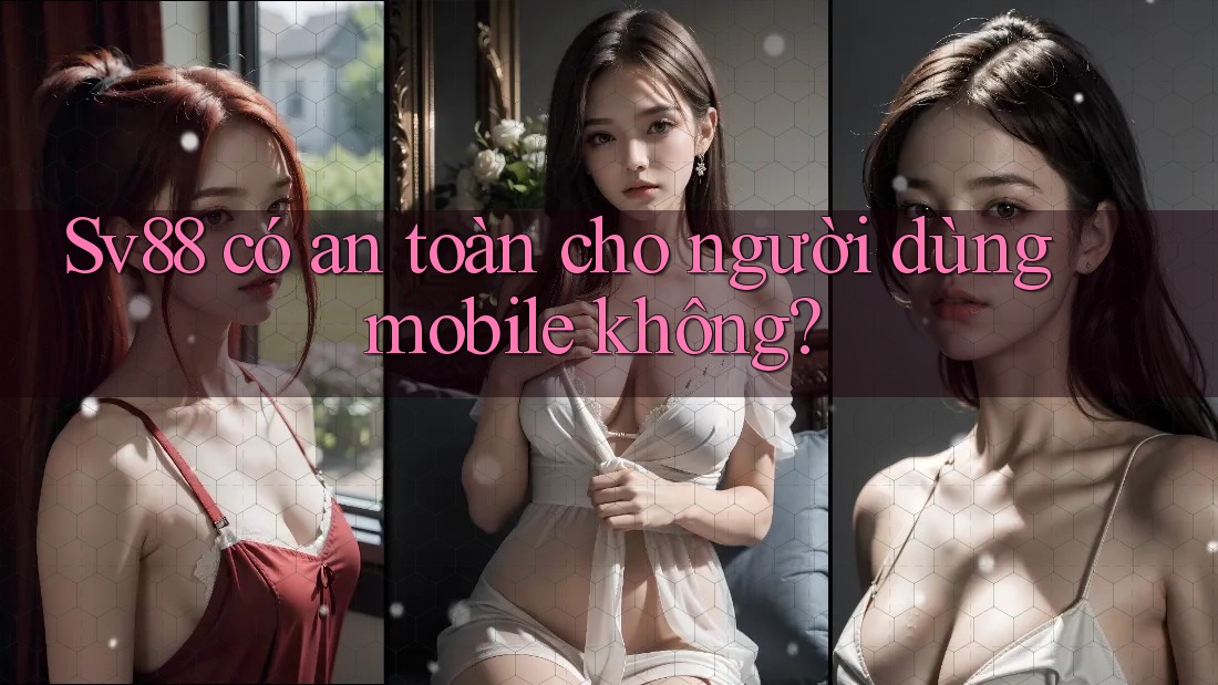 Sv88 có an toàn cho người dùng mobile không?