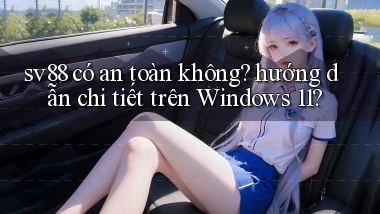 sv88 có an toàn không hướng dẫn chi tiết trên Windows 11