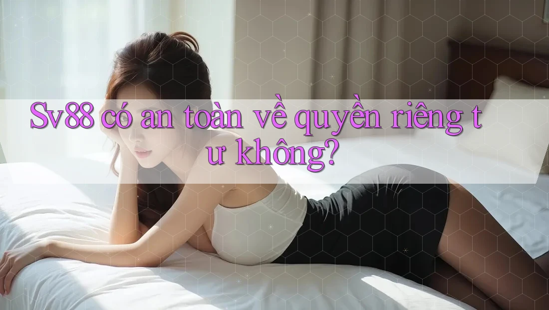Sv88 có an toàn về quyền riêng tư không? Sv88 có an toàn về quyền riêng tư không?