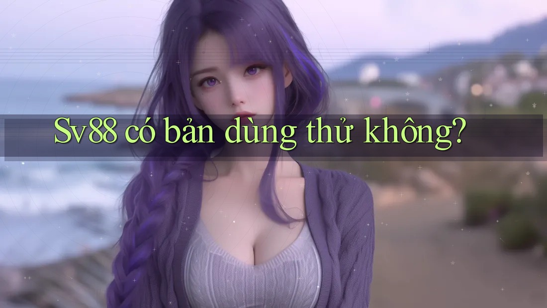 Sv88 có bản dùng thử không? Sv88 có bản dùng thử không?
