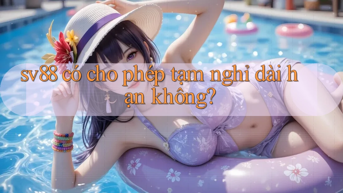 sv88 có cho phép tạm nghỉ dài hạn không? sv88 có cho phép tạm nghỉ dài hạn không?