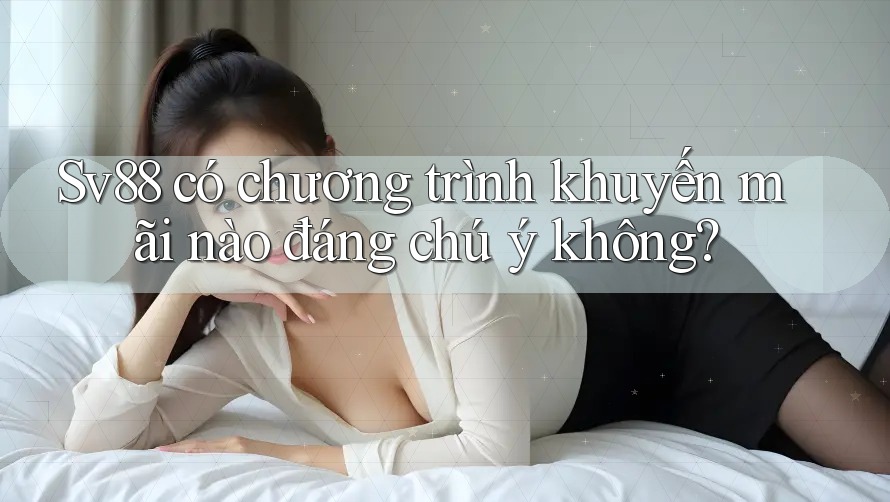 Sv88 có chương trình khuyến mãi nào đáng chú ý không? Sv88 có chương trình khuyến mãi nào đáng chú ý không?