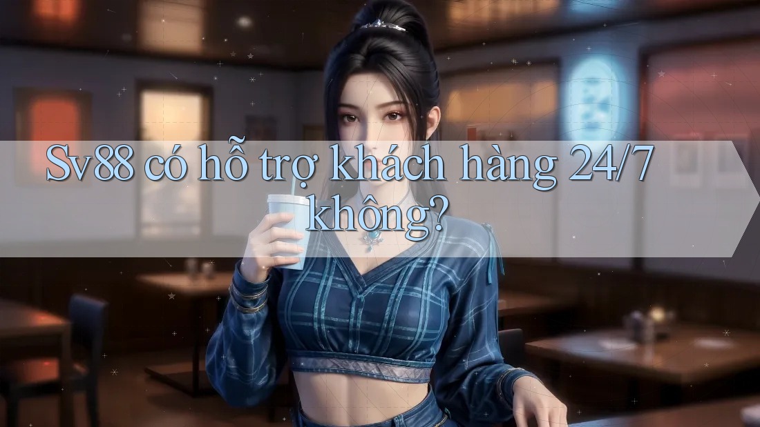 Sv88 có hỗ trợ khách hàng 24/7 không? Sv88 có hỗ trợ khách hàng 24/7 không?
