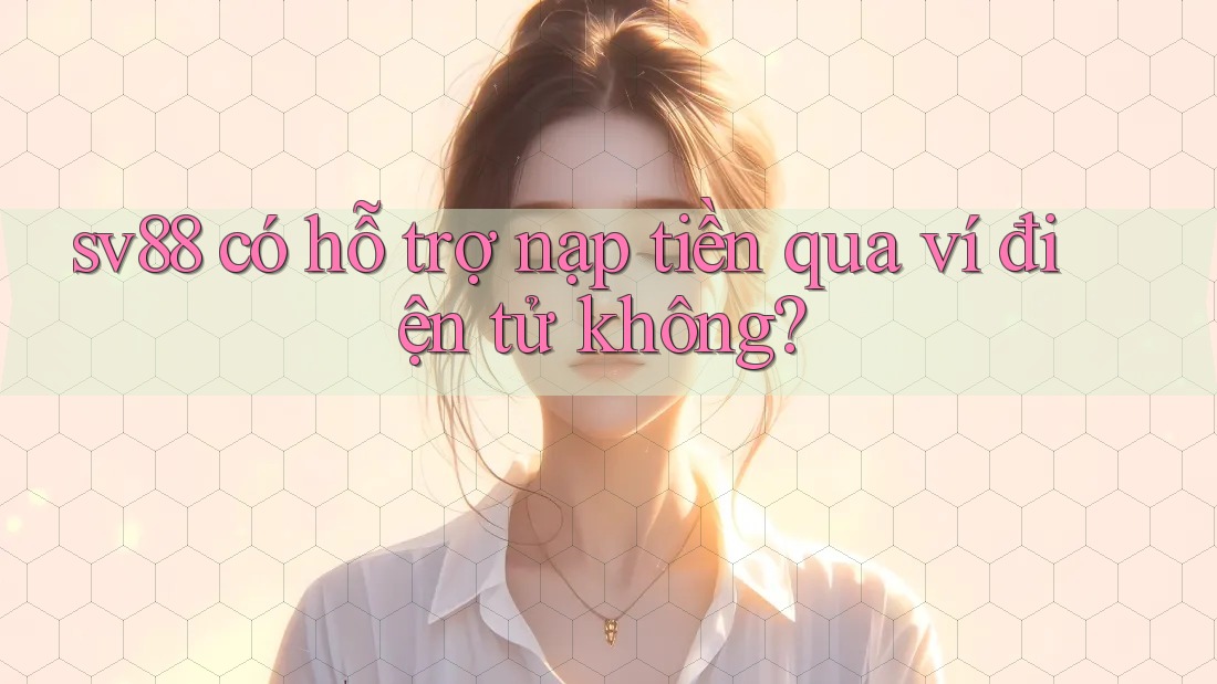 sv88 có hỗ trợ nạp tiền qua ví điện tử không? sv88 có hỗ trợ nạp tiền qua ví điện tử không?