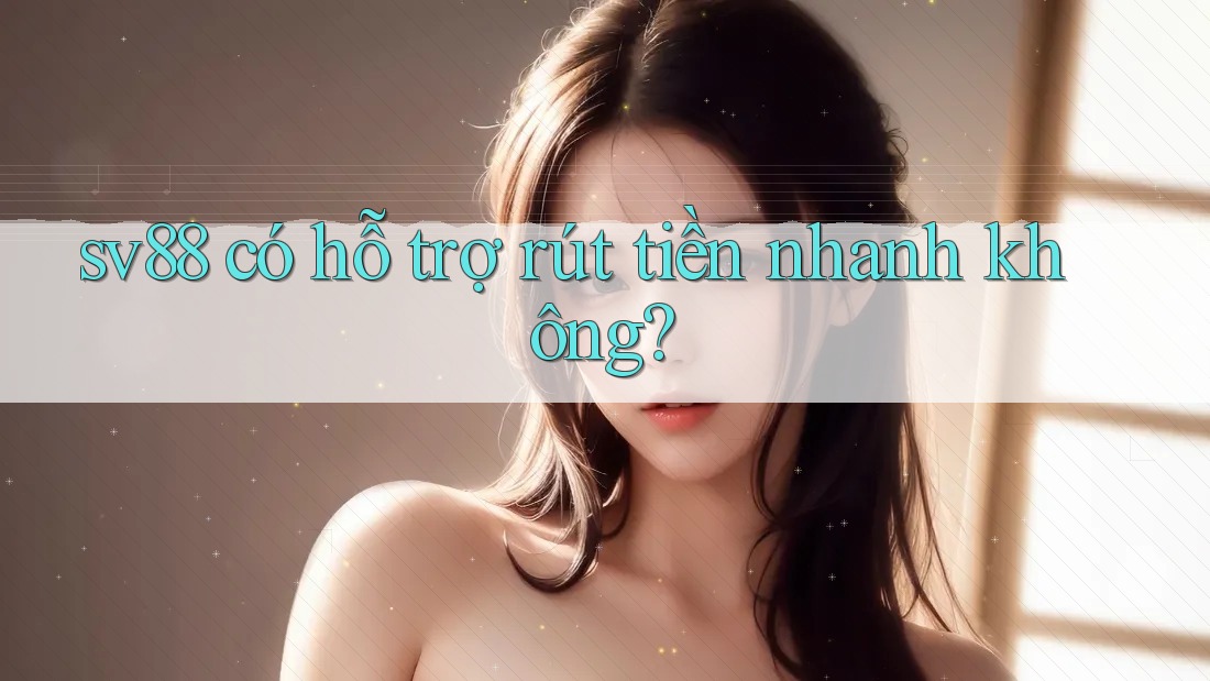 sv88 có hỗ trợ rút tiền nhanh không? sv88 có hỗ trợ rút tiền nhanh không?