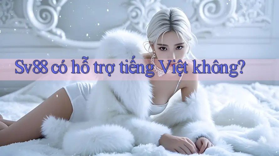 Sv88 có hỗ trợ tiếng Việt không?