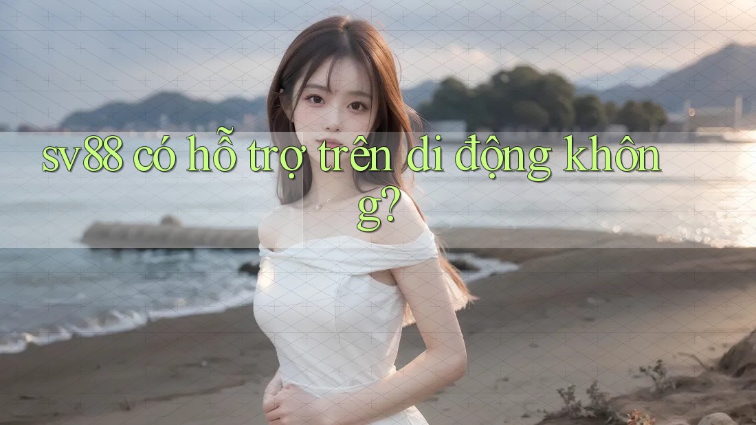 sv88 có hỗ trợ trên di động không? sv88 có hỗ trợ trên di động không?