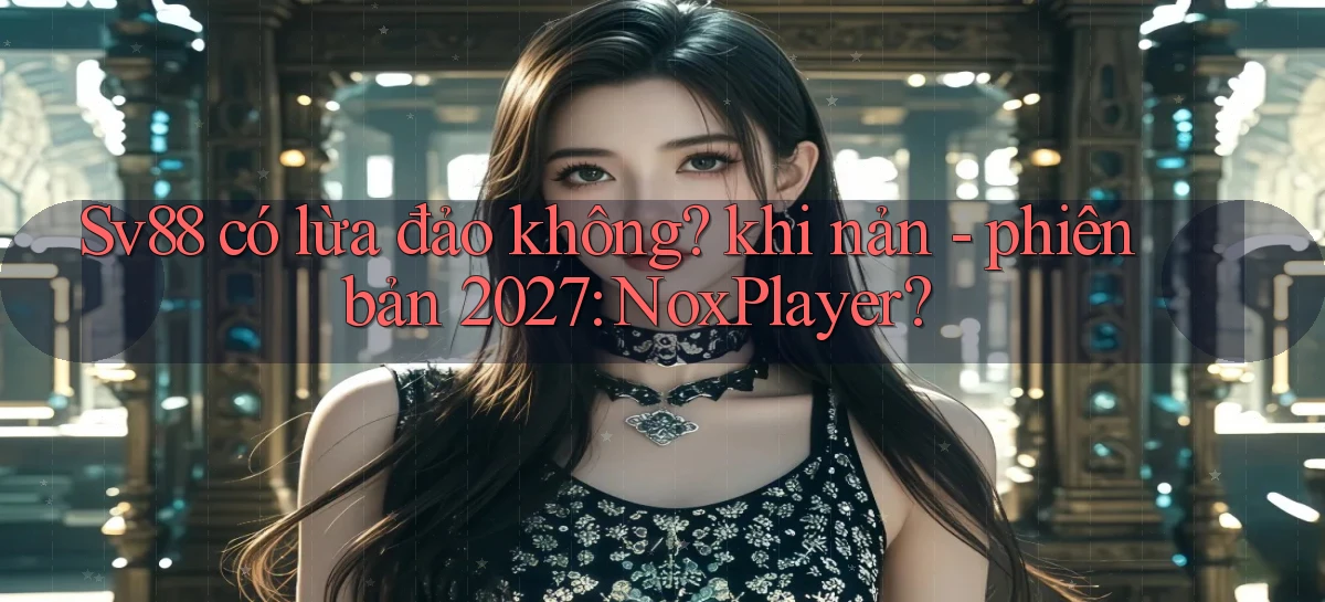 Sv88 có lừa đảo không khi nản   phiên bản 2027 NoxPlayer