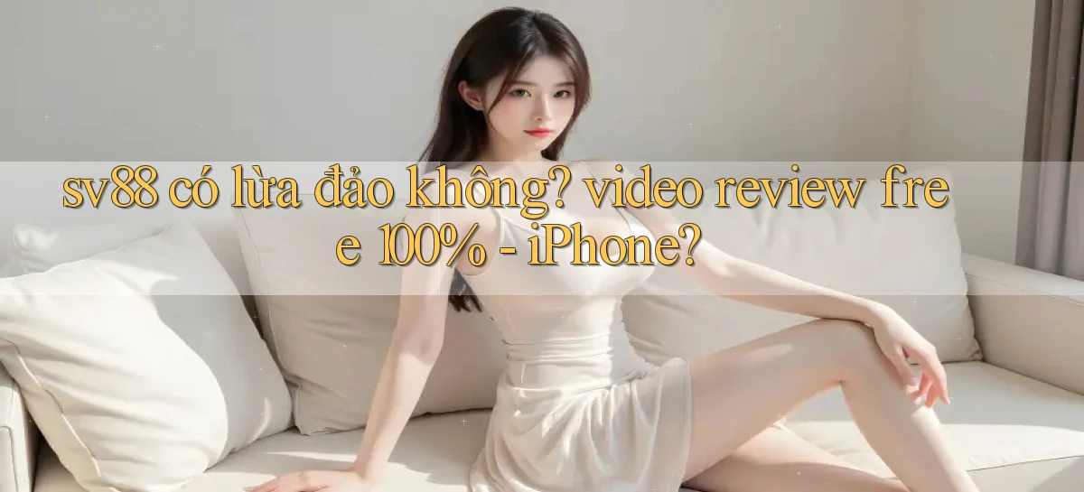 sv88 có lừa đảo không video review free 100%   iPhone