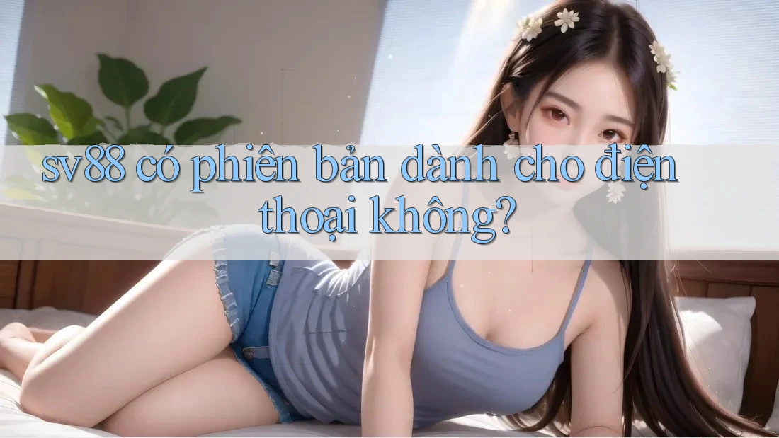 sv88 có phiên bản dành cho điện thoại không?