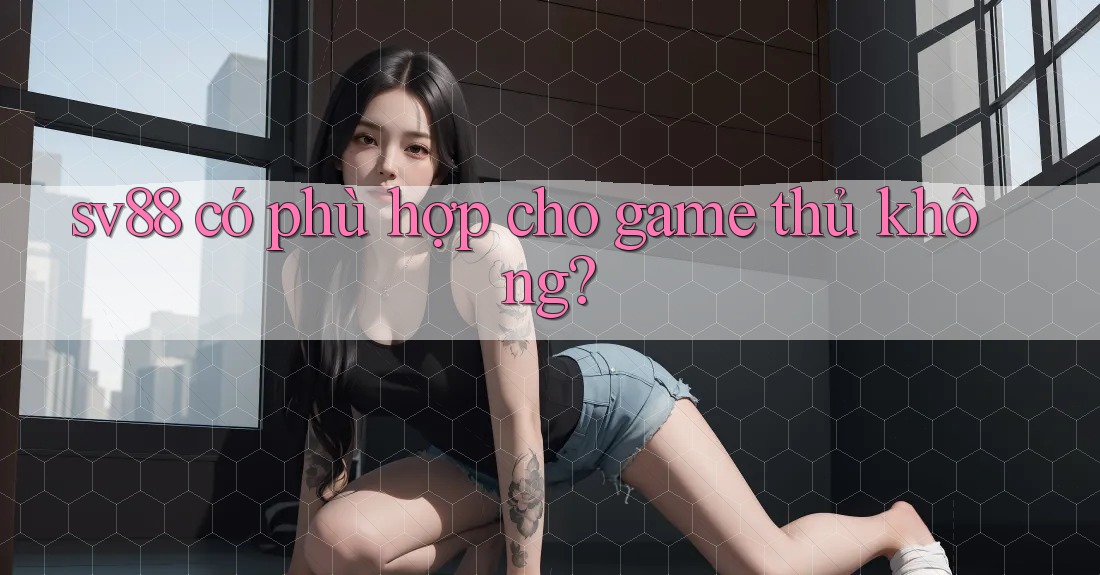 sv88 có phù hợp cho game thủ không? sv88 có phù hợp cho game thủ không?