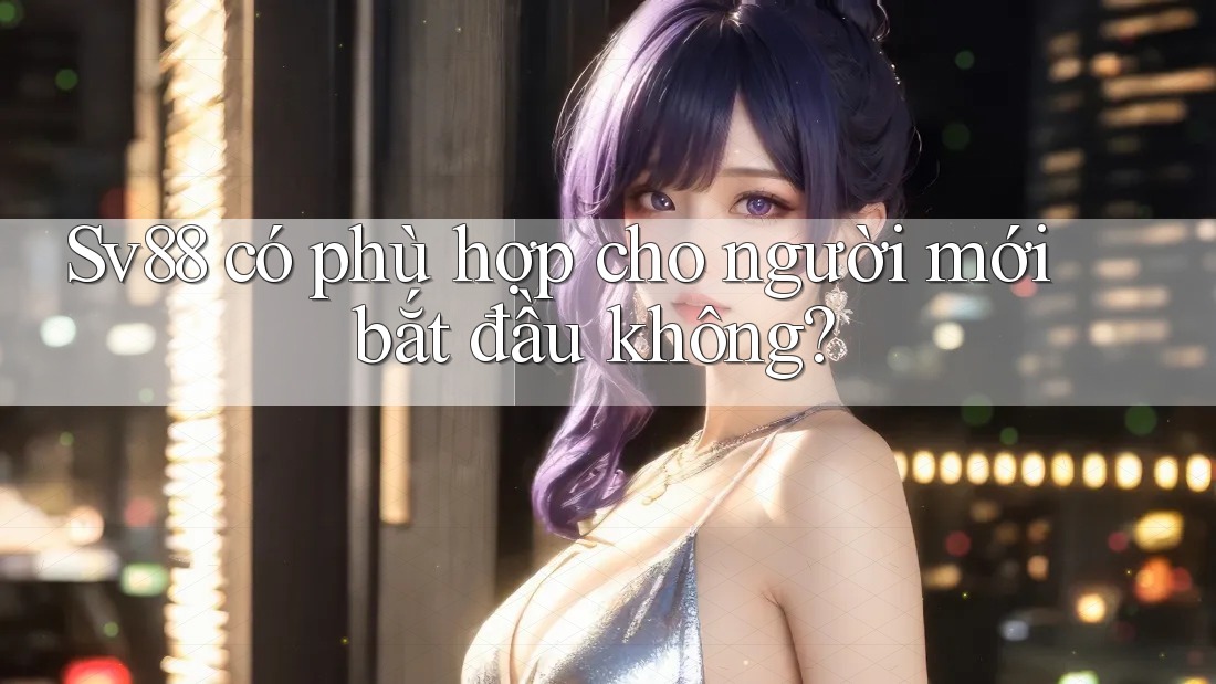 Sv88 có phù hợp cho người mới bắt đầu không?