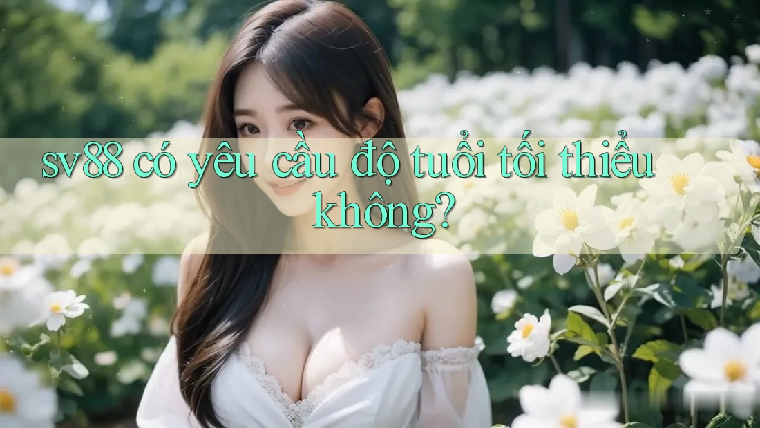 sv88 có yêu cầu độ tuổi tối thiểu không?