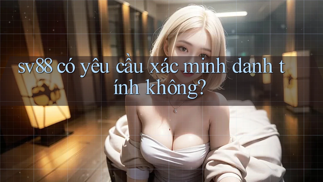 Sv88 có yêu cầu xác minh danh tính không?