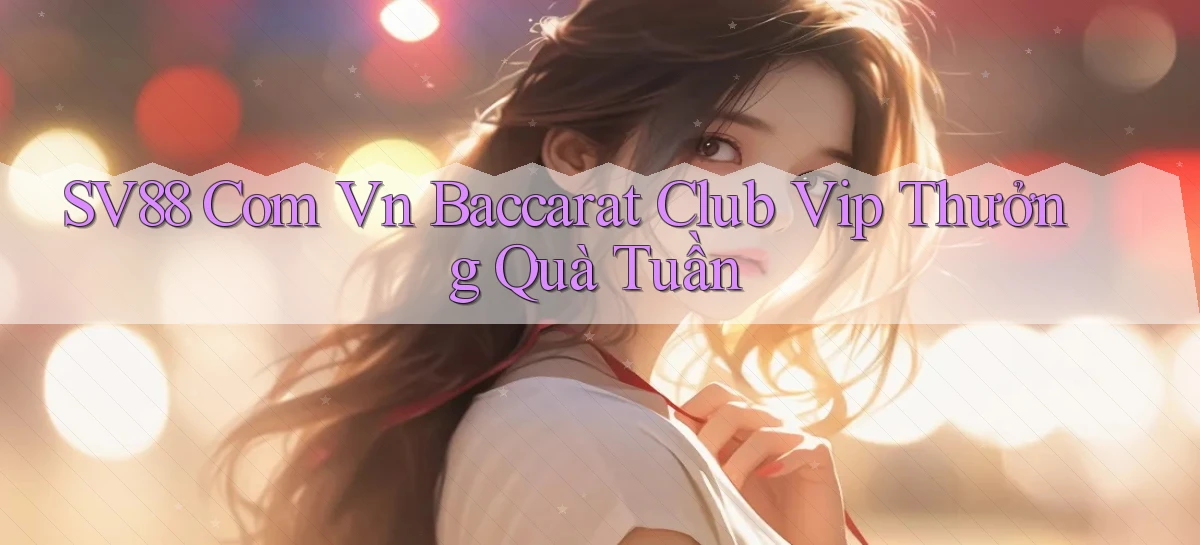 sv88 com vn baccarat club vip thưởng quà tuần