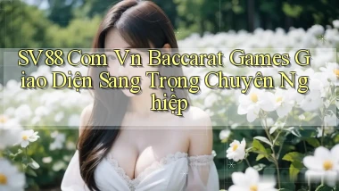 sv88 com vn baccarat games giao diện sang trọng chuyên nghiệp