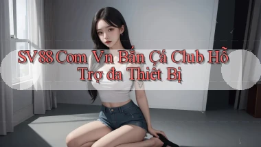 sv88 com vn bắn cá club hỗ trợ đa thiết bị