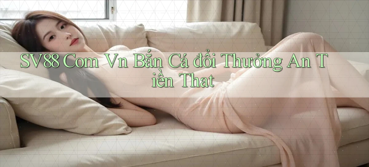 sv88 com vn bắn cá đổi thưởng an tiền that