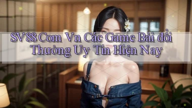 sv88 com vn các game bài đổi thưởng uy tín hiện nay