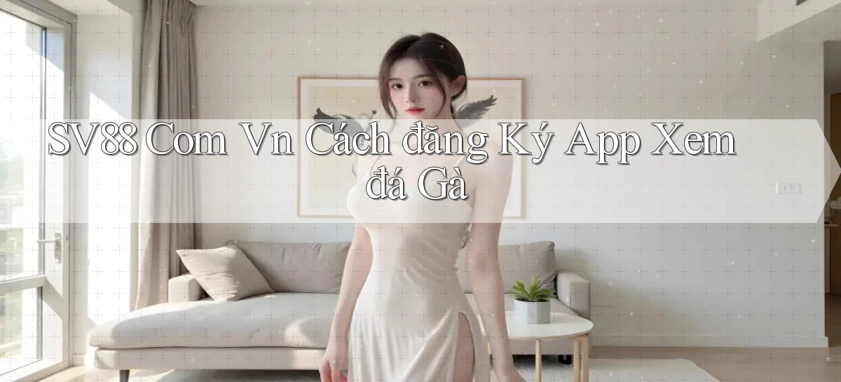 sv88 com vn cách đăng ký app xem đá gà