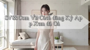 sv88 com vn cách đăng ký app xem đá gà