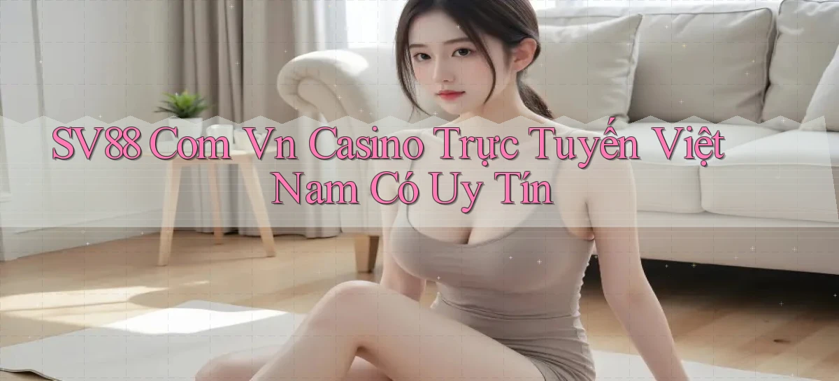 sv88 com vn casino trực tuyến Việt Nam có uy tín