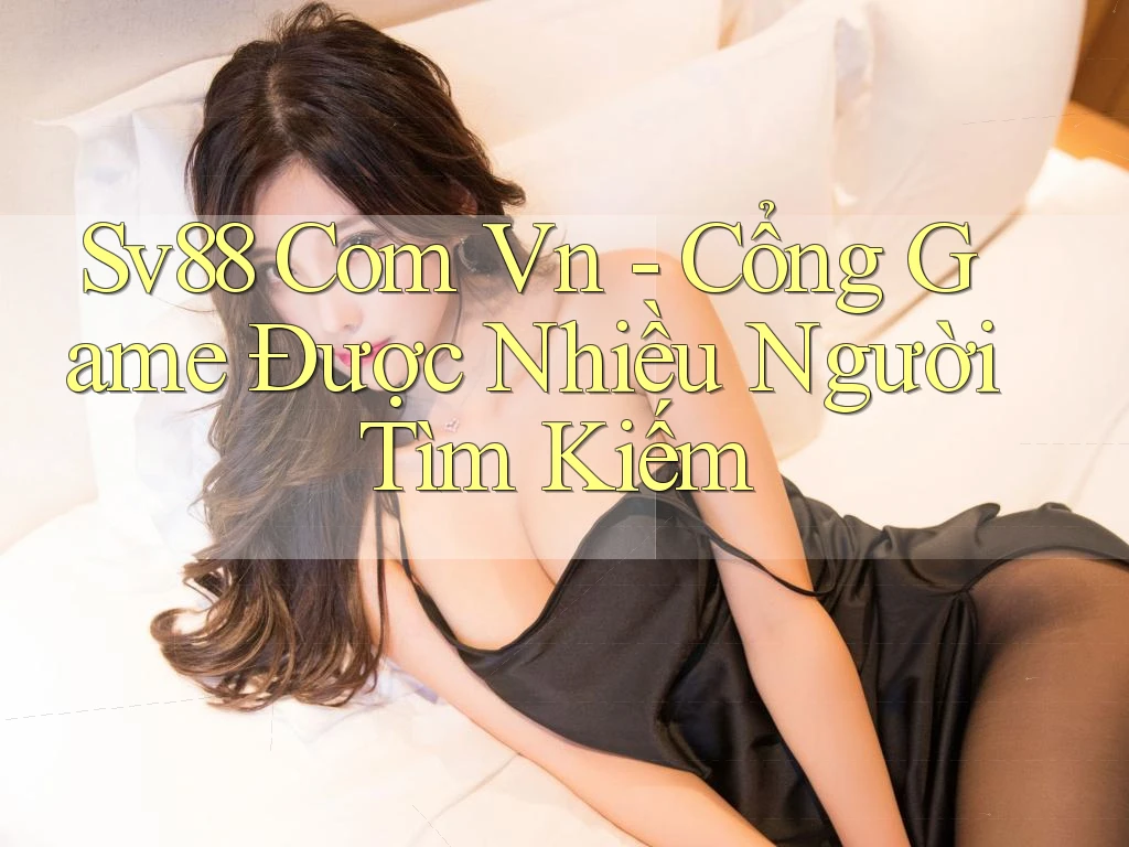 Sv88 Com Vn - Cổng Game Được Nhiều Người Tìm Kiếm Sv88 Com Vn - Cổng Game Được Nhiều Người Tìm Kiếm