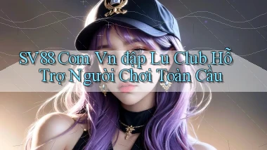 sv88 com vn đập lu club hỗ trợ người chơi toàn cầu