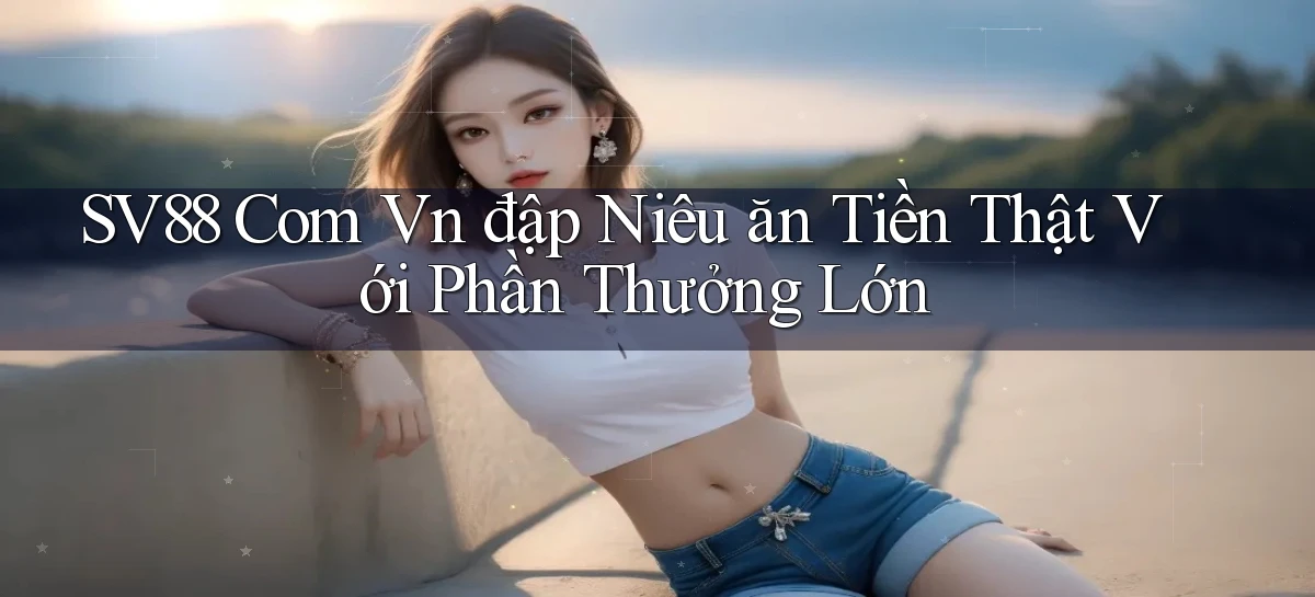 sv88 com vn đập niêu ăn tiền thật với phần thưởng lớn