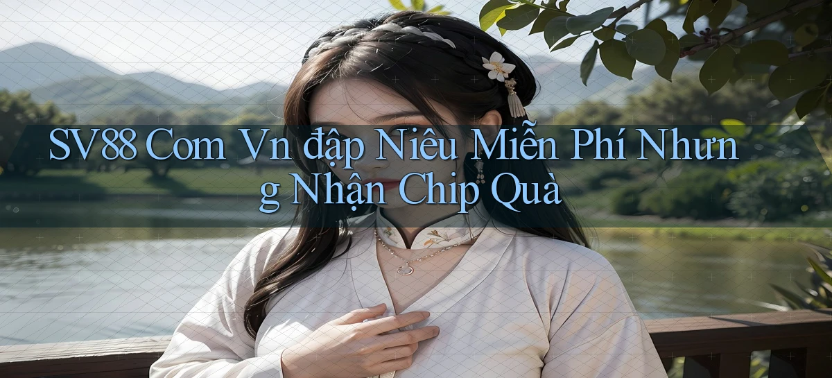 sv88 com vn đập niêu miễn phí nhưng nhận chip quà