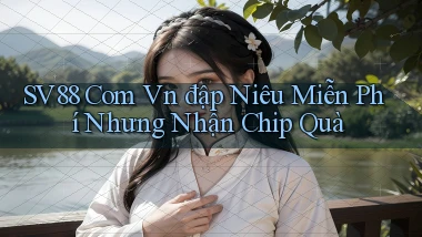 sv88 com vn đập niêu miễn phí nhưng nhận chip quà