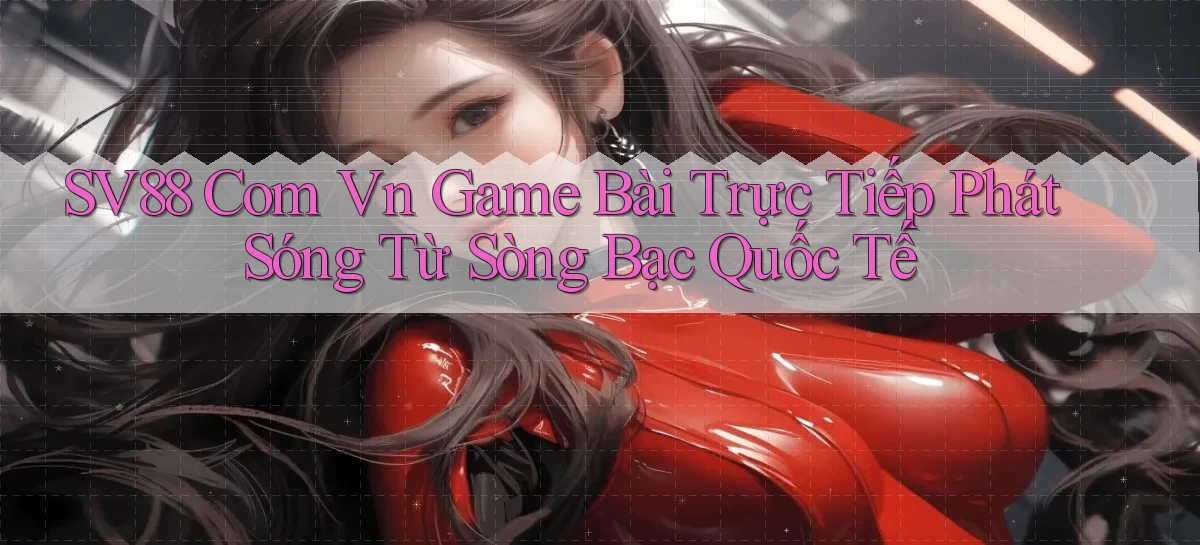 sv88 com vn game bài trực tiếp phát sóng từ sòng bạc quốc tế