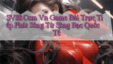 sv88 com vn game bài trực tiếp phát sóng từ sòng bạc quốc tế